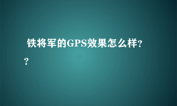  铁将军的GPS效果怎么样？？