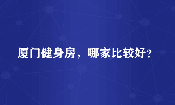 厦门健身房，哪家比较好？