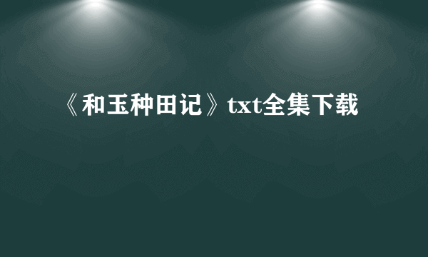 《和玉种田记》txt全集下载