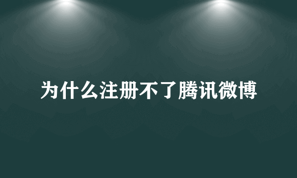 为什么注册不了腾讯微博