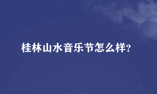桂林山水音乐节怎么样？