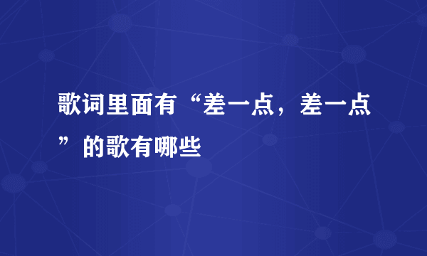 歌词里面有“差一点，差一点”的歌有哪些