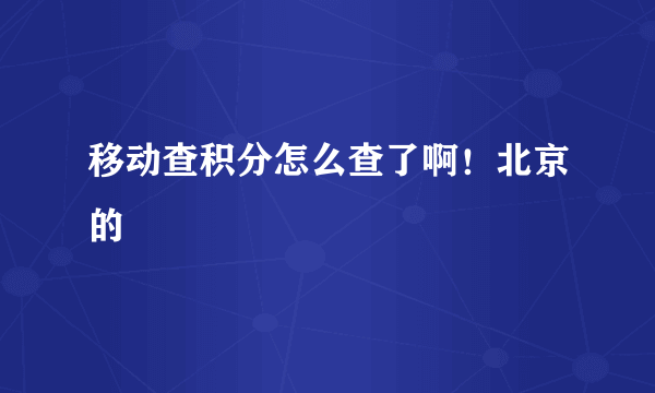 移动查积分怎么查了啊！北京的