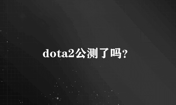 dota2公测了吗？