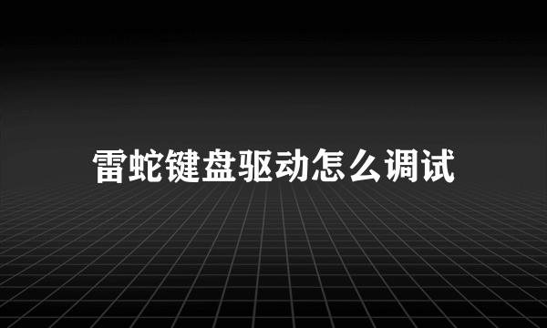 雷蛇键盘驱动怎么调试