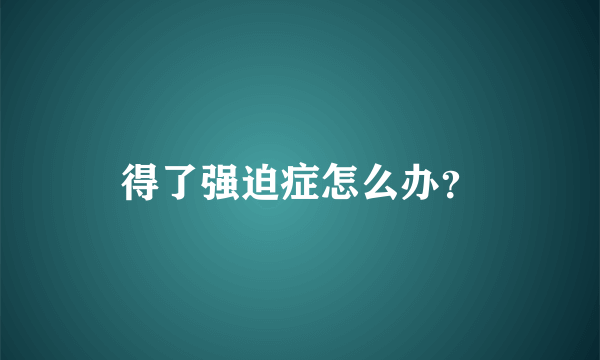 得了强迫症怎么办？