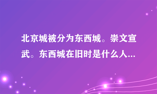 北京城被分为东西城。崇文宣武。东西城在旧时是什么人居住的地方。以什么人居住为主