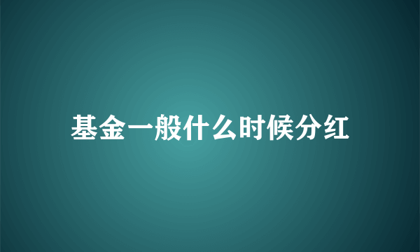 基金一般什么时候分红