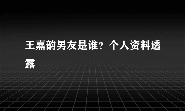 王嘉韵男友是谁？个人资料透露