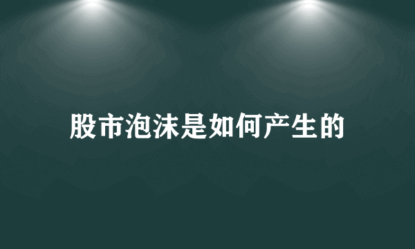 股市泡沫是如何产生的
