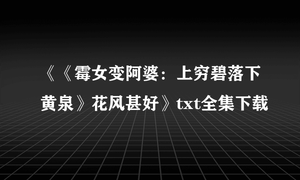 《《霉女变阿婆：上穷碧落下黄泉》花风甚好》txt全集下载