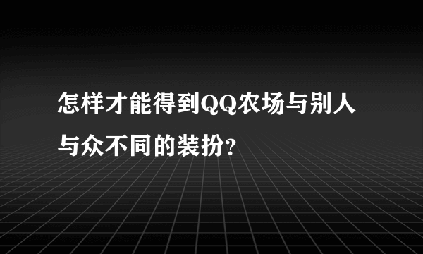 怎样才能得到QQ农场与别人与众不同的装扮？