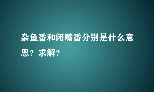 杂鱼番和闭嘴番分别是什么意思？求解？