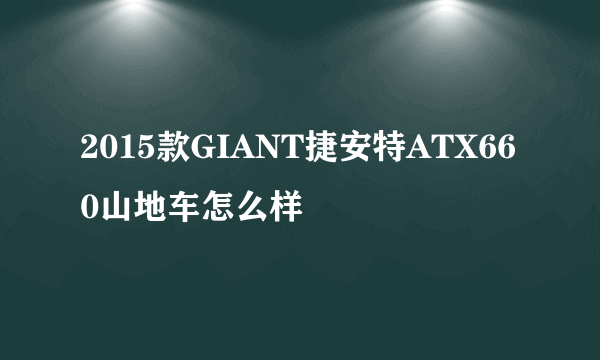 2015款GIANT捷安特ATX660山地车怎么样