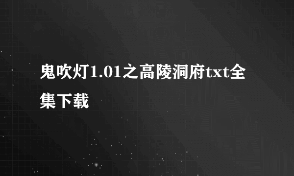 鬼吹灯1.01之高陵洞府txt全集下载
