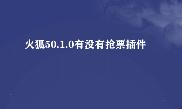 火狐50.1.0有没有抢票插件