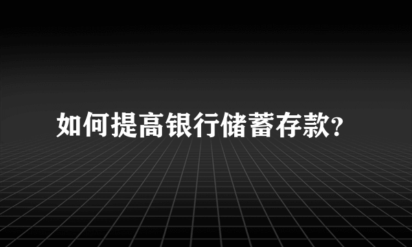 如何提高银行储蓄存款？