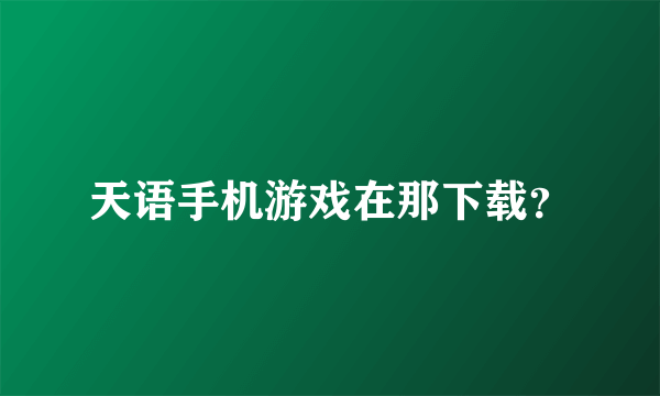 天语手机游戏在那下载？