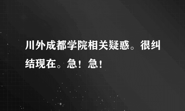 川外成都学院相关疑惑。很纠结现在。急！急！