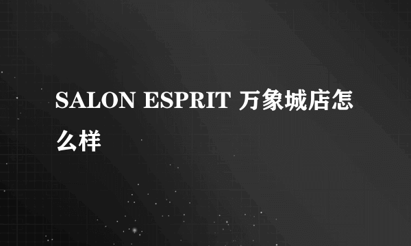 SALON ESPRIT 万象城店怎么样