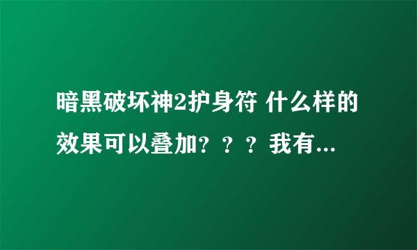 暗黑破坏神2护身符 什么样的效果可以叠加？？？我有几个快速移动的，几个快速打击的，是否可以叠加？？