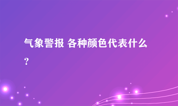 气象警报 各种颜色代表什么？
