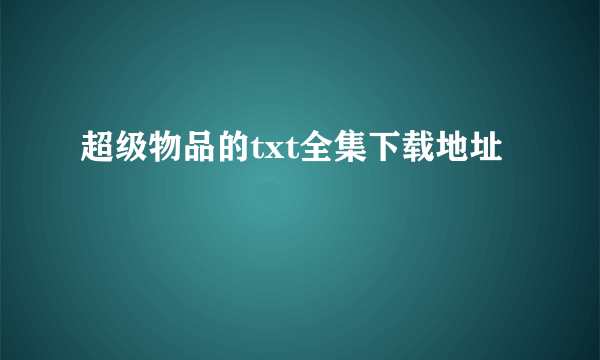 超级物品的txt全集下载地址