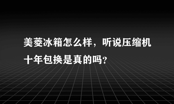 美菱冰箱怎么样，听说压缩机十年包换是真的吗？