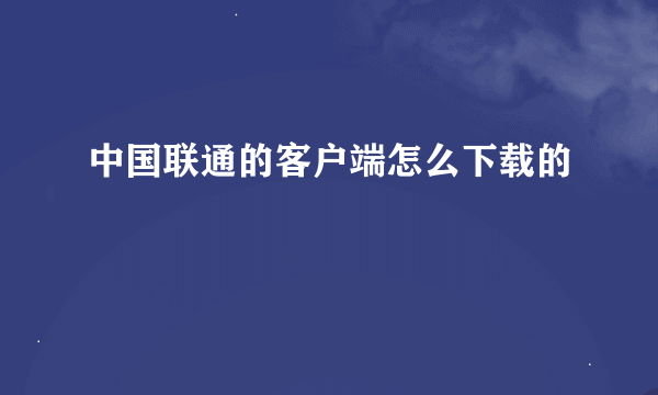 中国联通的客户端怎么下载的