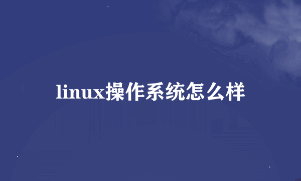 linux操作系统怎么样