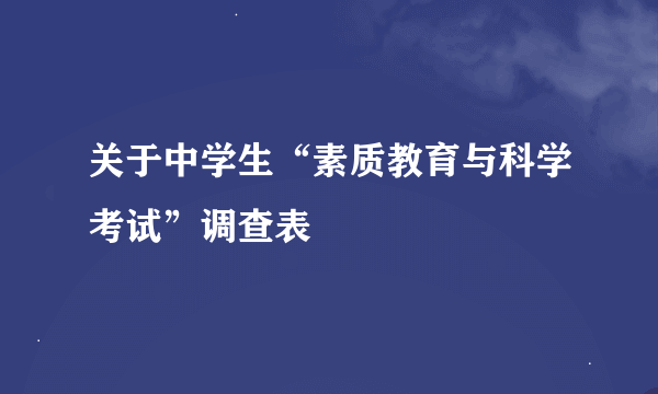 关于中学生“素质教育与科学考试”调查表