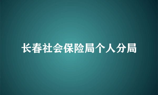 长春社会保险局个人分局