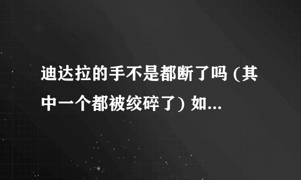 迪达拉的手不是都断了吗 (其中一个都被绞碎了) 如何再弄回去的