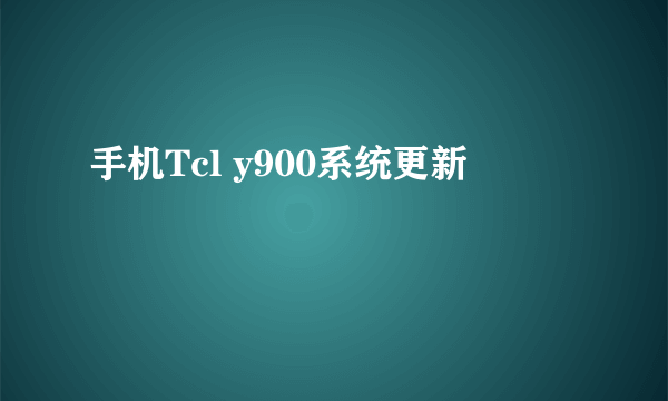 手机Tcl y900系统更新