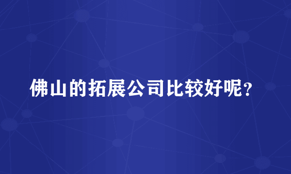 佛山的拓展公司比较好呢？