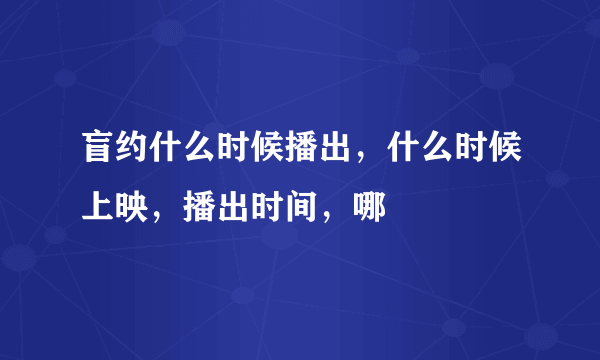 盲约什么时候播出，什么时候上映，播出时间，哪