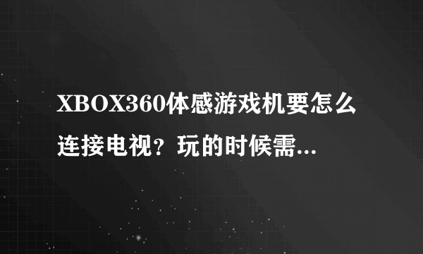 XBOX360体感游戏机要怎么连接电视？玩的时候需要拿游戏柄么？