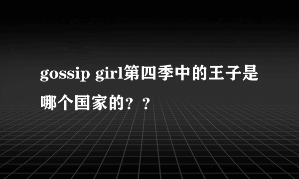 gossip girl第四季中的王子是哪个国家的？？