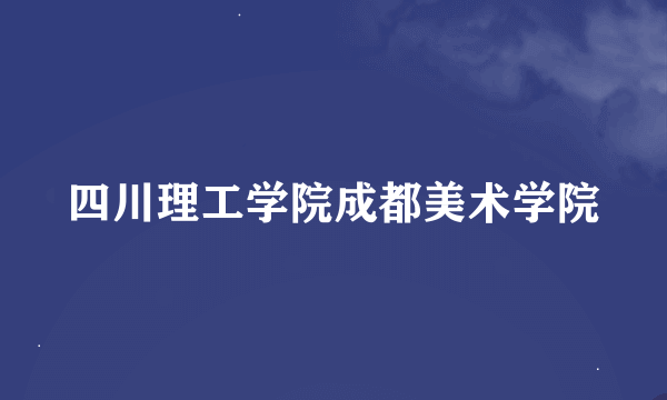 四川理工学院成都美术学院