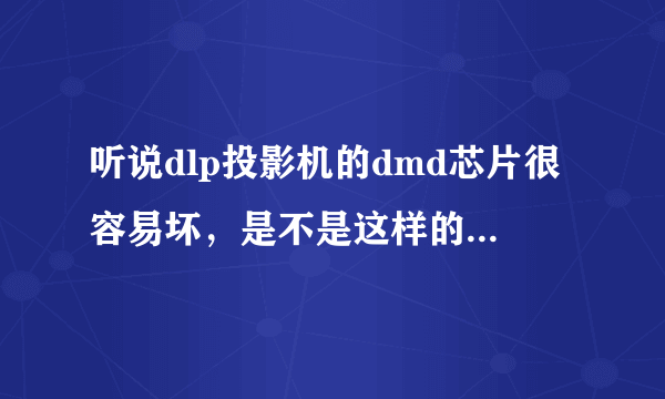听说dlp投影机的dmd芯片很容易坏，是不是这样的呢？我们学校的dlp投影机就是dmd芯片坏了，很