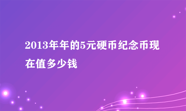 2013年年的5元硬币纪念币现在值多少钱