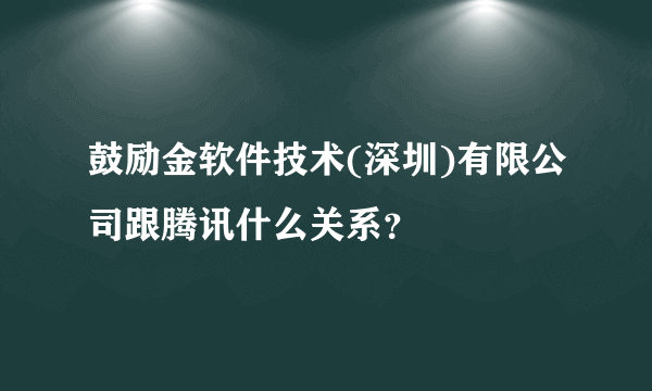鼓励金软件技术(深圳)有限公司跟腾讯什么关系？
