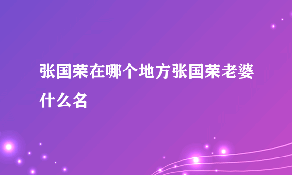 张国荣在哪个地方张国荣老婆什么名