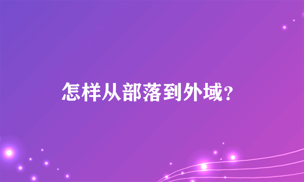 怎样从部落到外域？