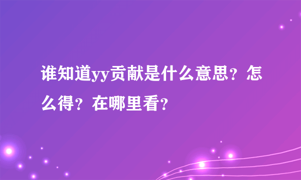 谁知道yy贡献是什么意思？怎么得？在哪里看？