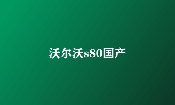 沃尔沃s80国产