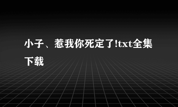 小子、惹我你死定了!txt全集下载