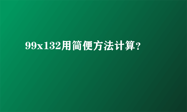 99x132用简便方法计算？