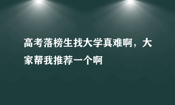高考落榜生找大学真难啊，大家帮我推荐一个啊