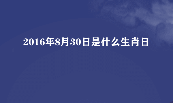 2016年8月30日是什么生肖日